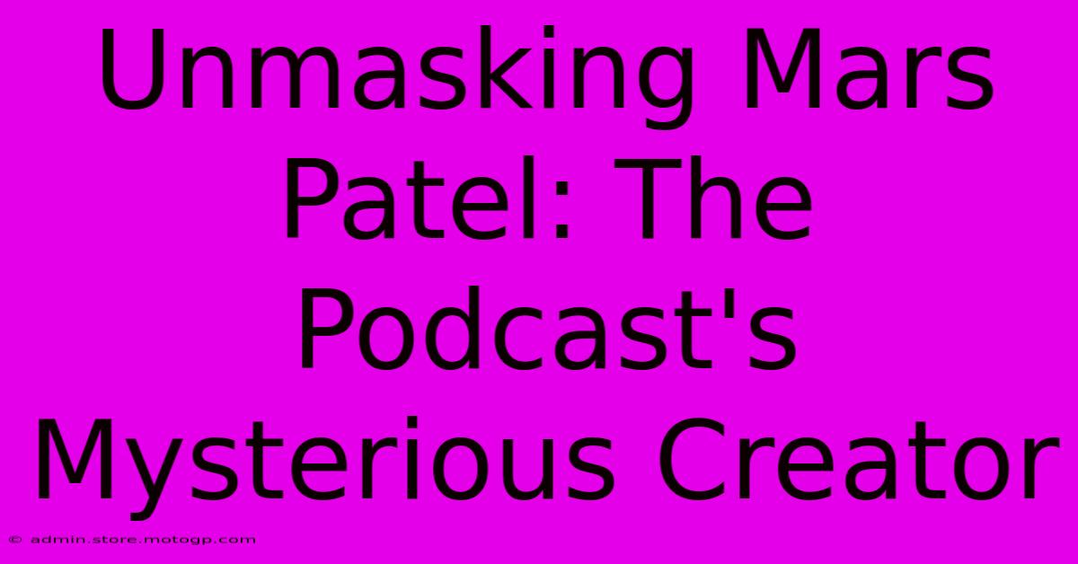 Unmasking Mars Patel: The Podcast's Mysterious Creator