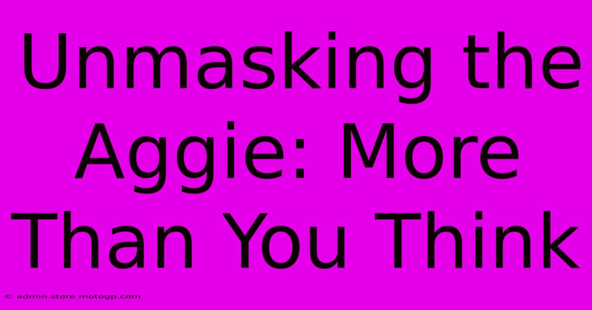 Unmasking The Aggie: More Than You Think