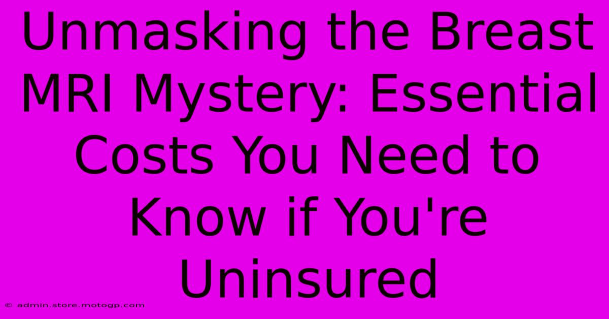 Unmasking The Breast MRI Mystery: Essential Costs You Need To Know If You're Uninsured