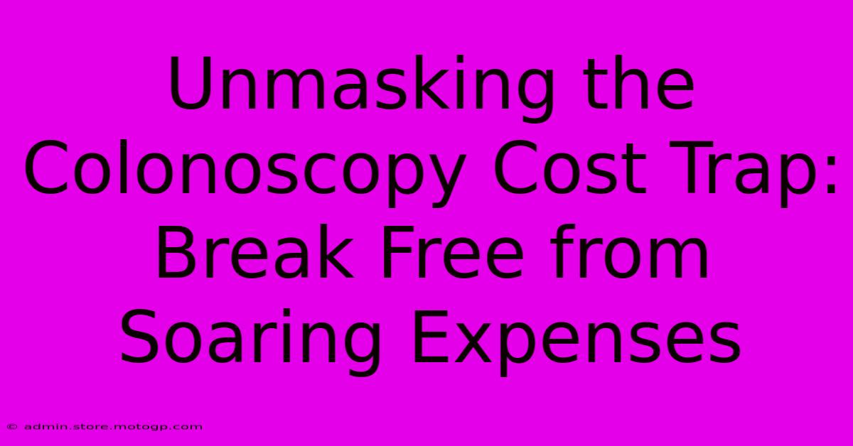 Unmasking The Colonoscopy Cost Trap: Break Free From Soaring Expenses