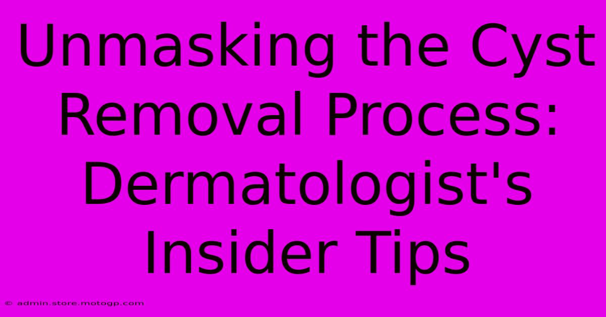 Unmasking The Cyst Removal Process: Dermatologist's Insider Tips