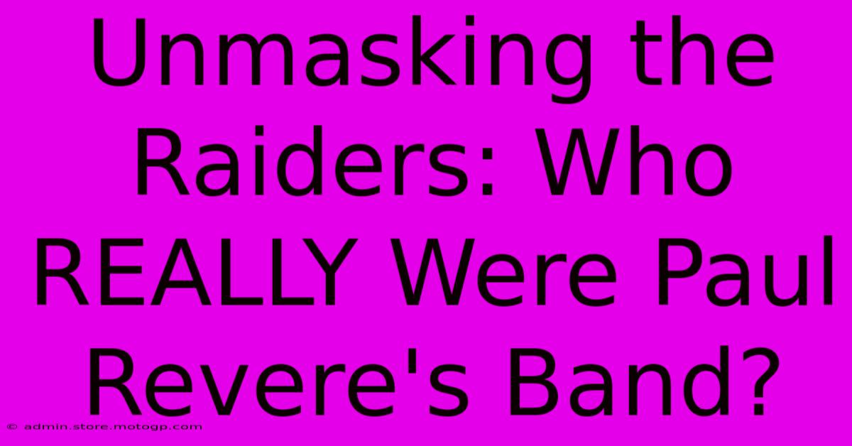 Unmasking The Raiders: Who REALLY Were Paul Revere's Band?