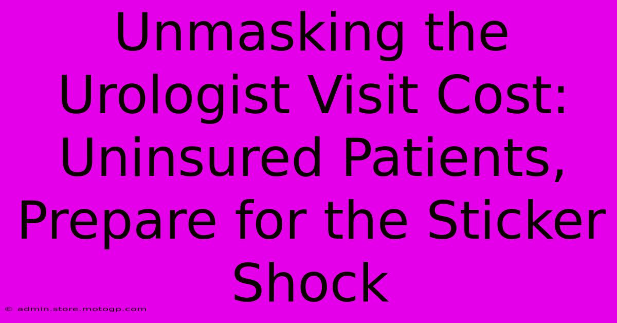 Unmasking The Urologist Visit Cost: Uninsured Patients, Prepare For The Sticker Shock