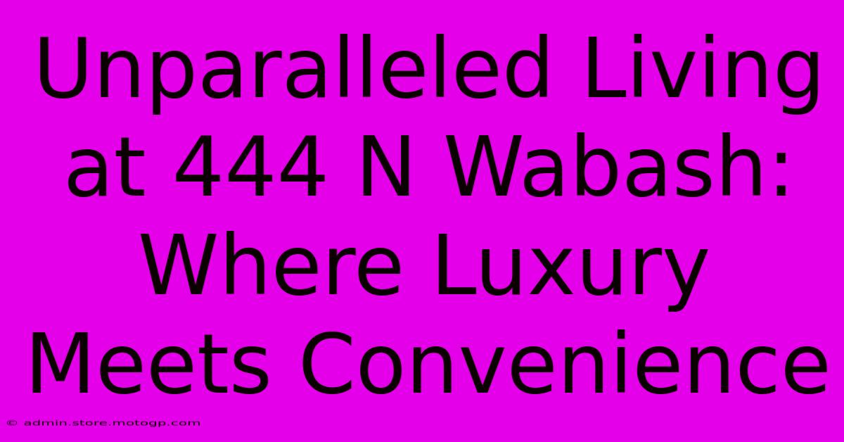 Unparalleled Living At 444 N Wabash: Where Luxury Meets Convenience