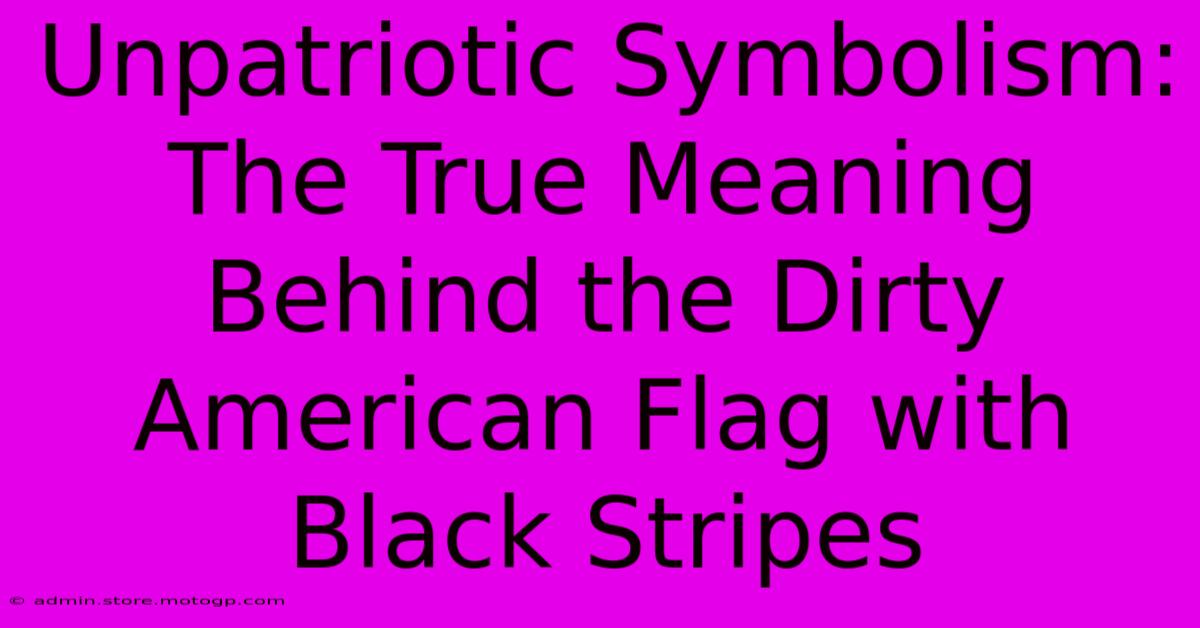 Unpatriotic Symbolism: The True Meaning Behind The Dirty American Flag With Black Stripes