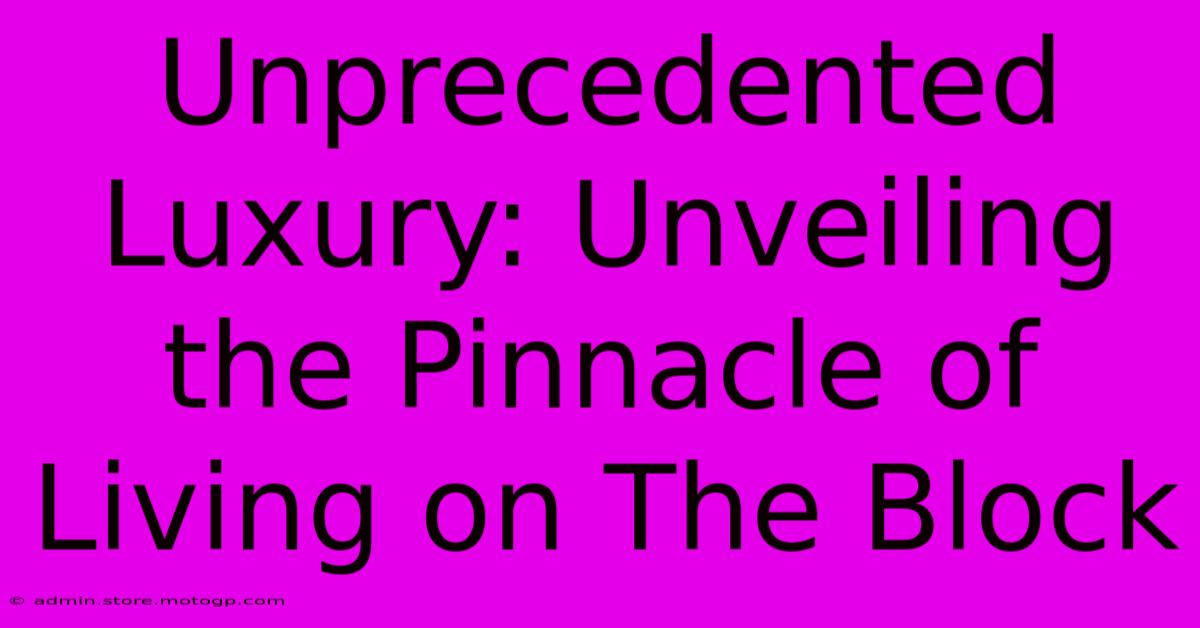 Unprecedented Luxury: Unveiling The Pinnacle Of Living On The Block