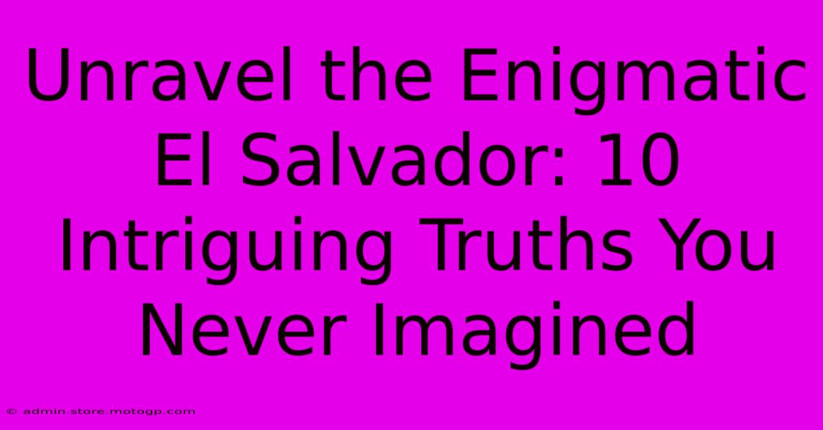 Unravel The Enigmatic El Salvador: 10 Intriguing Truths You Never Imagined