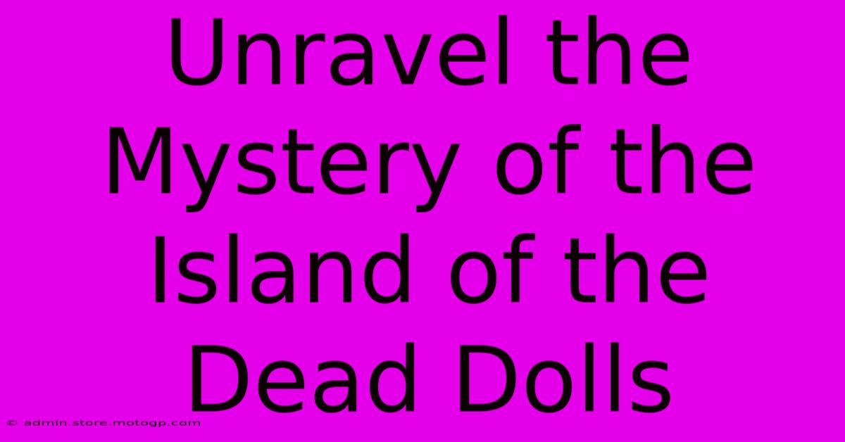 Unravel The Mystery Of The Island Of The Dead Dolls