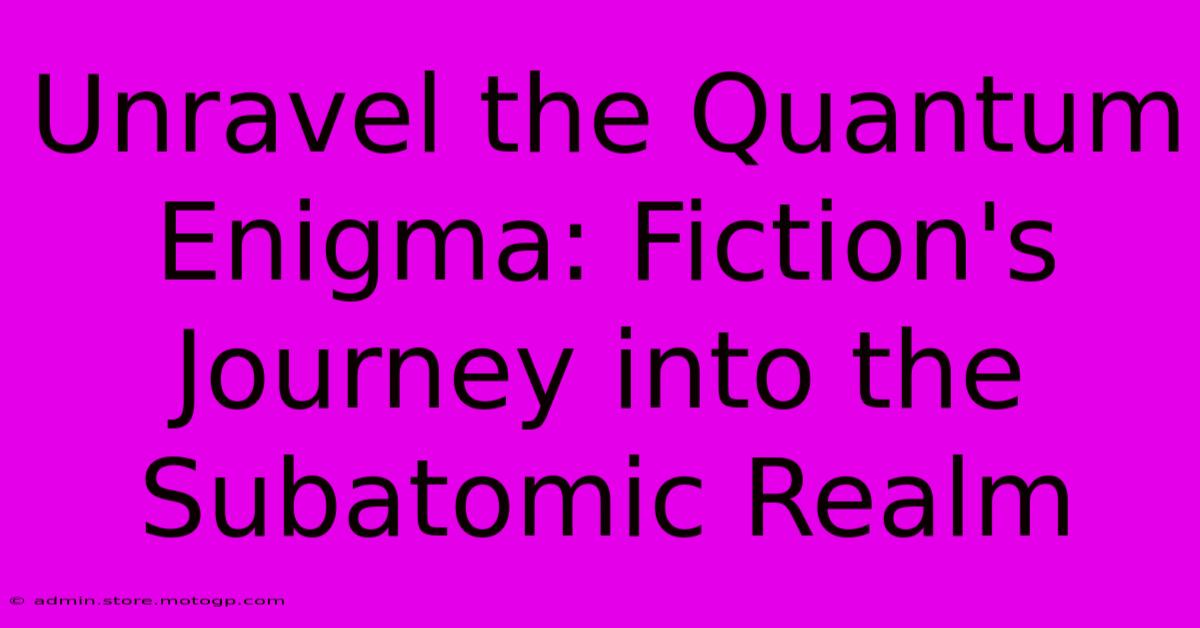 Unravel The Quantum Enigma: Fiction's Journey Into The Subatomic Realm