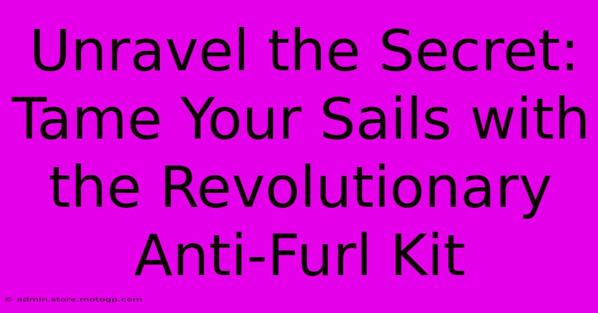 Unravel The Secret: Tame Your Sails With The Revolutionary Anti-Furl Kit