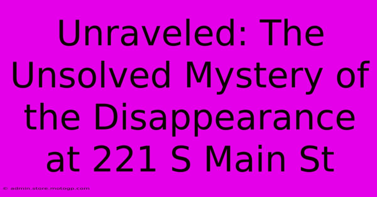 Unraveled: The Unsolved Mystery Of The Disappearance At 221 S Main St