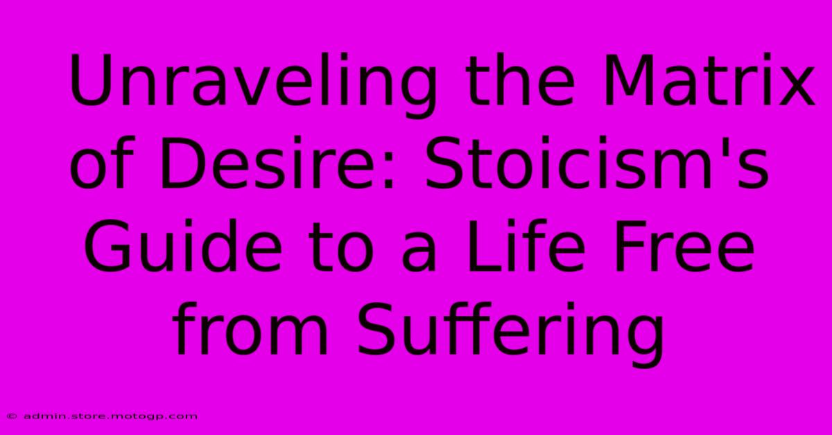  Unraveling The Matrix Of Desire: Stoicism's Guide To A Life Free From Suffering