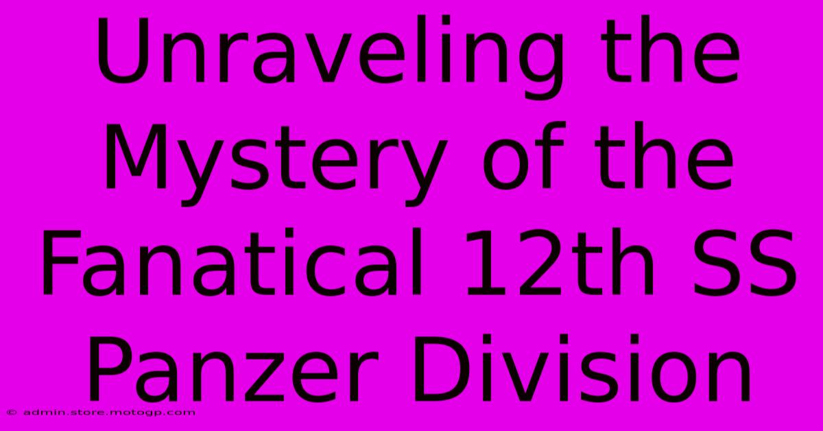 Unraveling The Mystery Of The Fanatical 12th SS Panzer Division