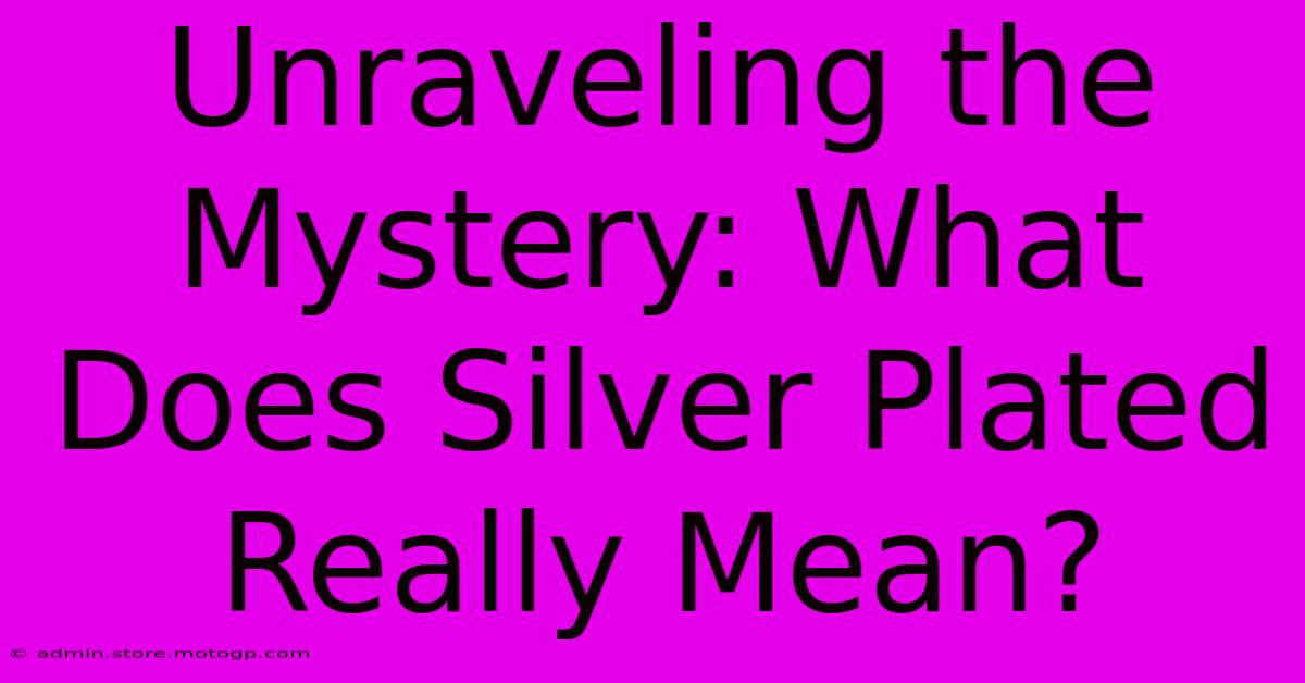 Unraveling The Mystery: What Does Silver Plated Really Mean?