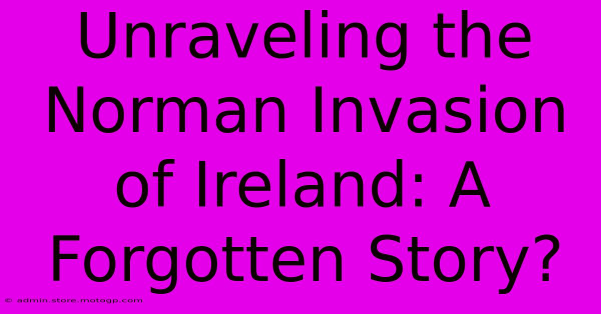 Unraveling The Norman Invasion Of Ireland: A Forgotten Story?