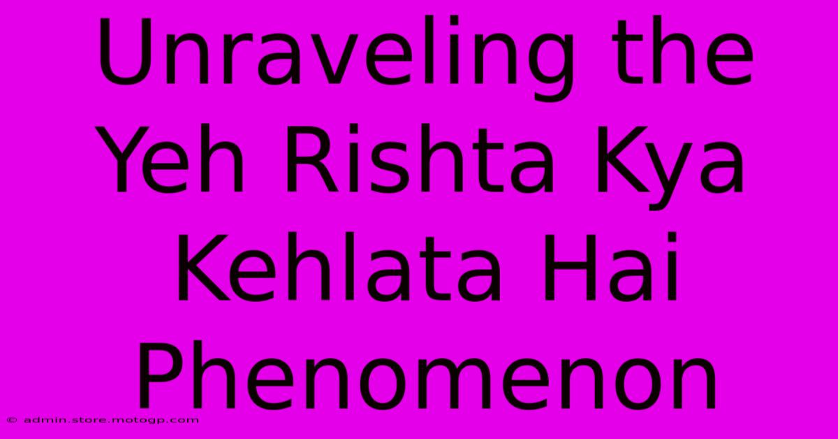 Unraveling The Yeh Rishta Kya Kehlata Hai Phenomenon