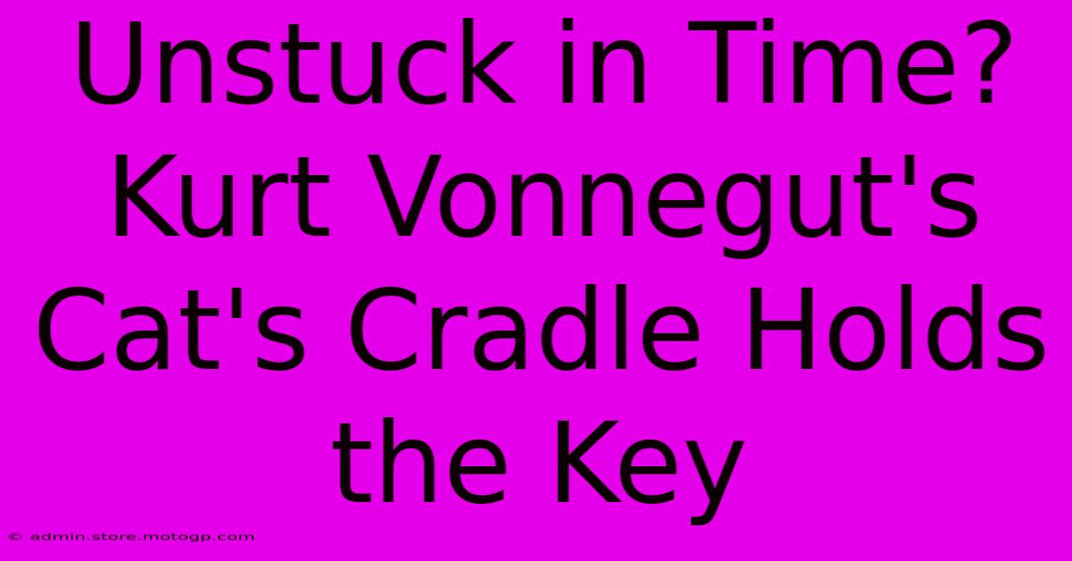 Unstuck In Time? Kurt Vonnegut's Cat's Cradle Holds The Key