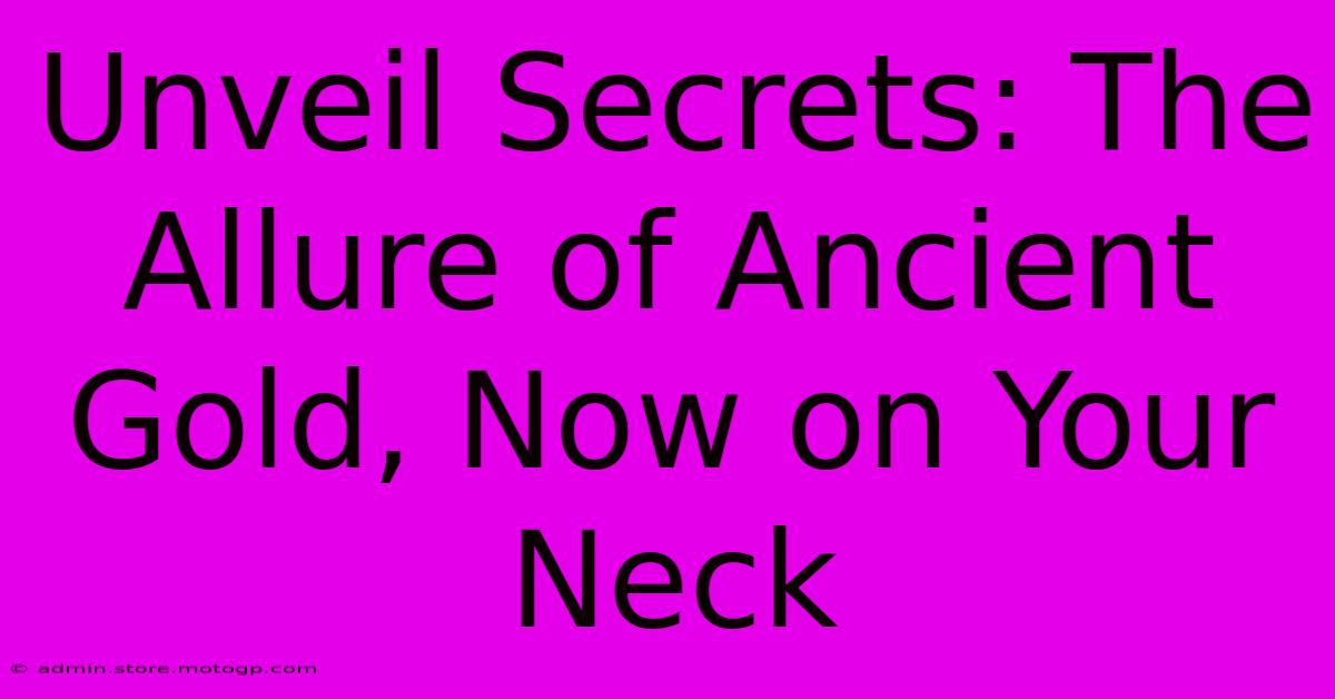 Unveil Secrets: The Allure Of Ancient Gold, Now On Your Neck