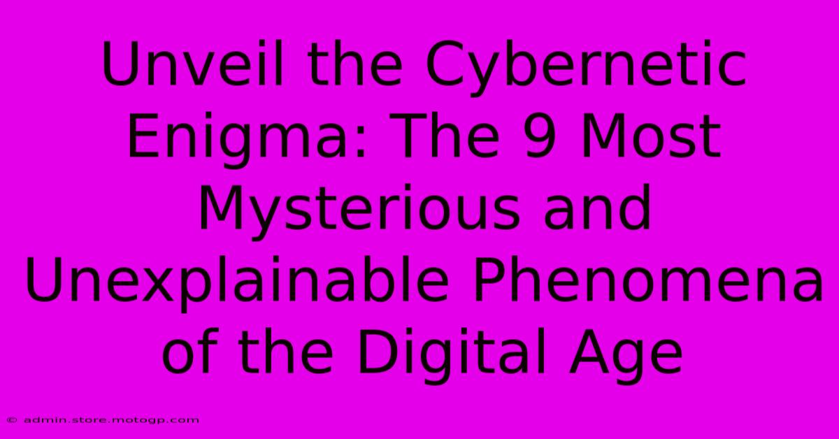 Unveil The Cybernetic Enigma: The 9 Most Mysterious And Unexplainable Phenomena Of The Digital Age