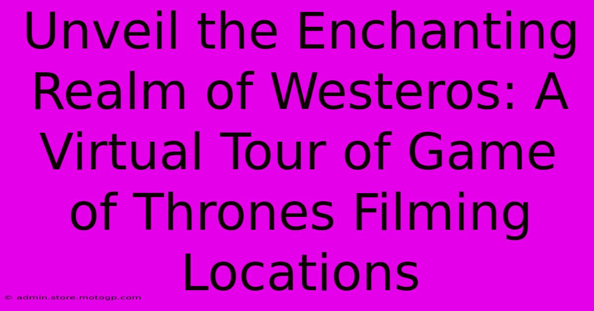 Unveil The Enchanting Realm Of Westeros: A Virtual Tour Of Game Of Thrones Filming Locations