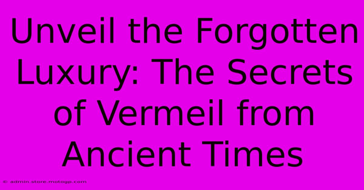 Unveil The Forgotten Luxury: The Secrets Of Vermeil From Ancient Times