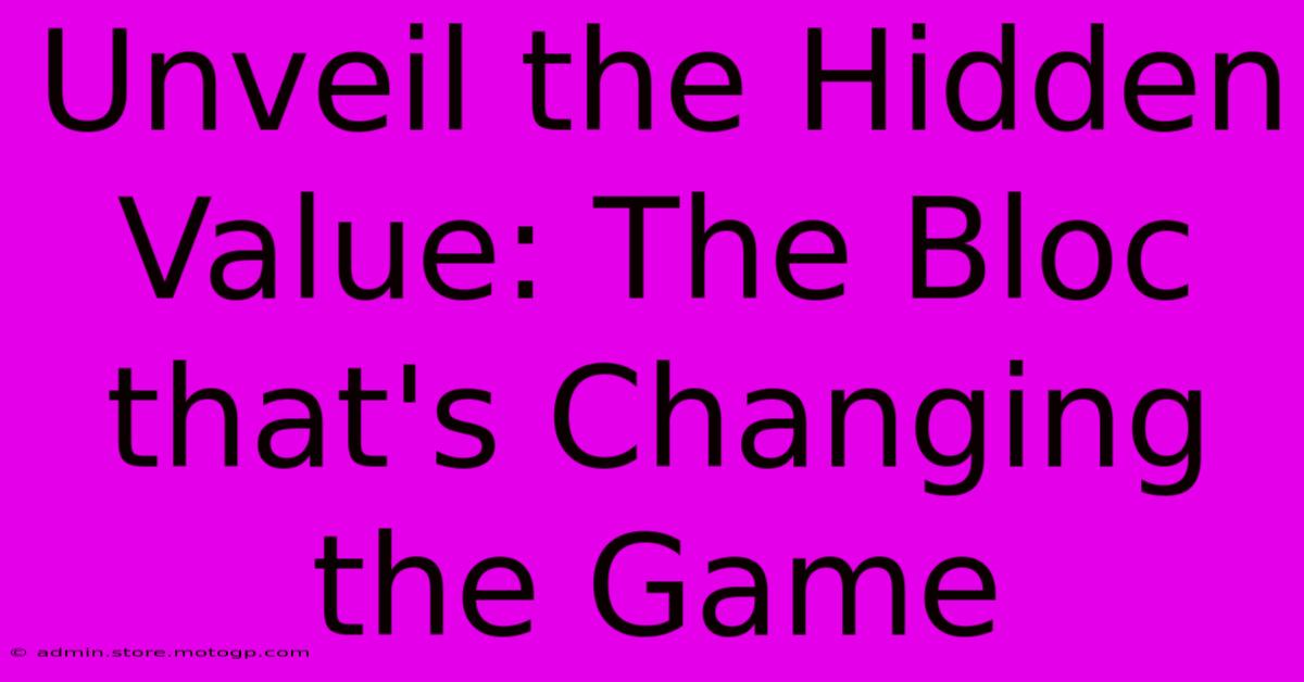 Unveil The Hidden Value: The Bloc That's Changing The Game