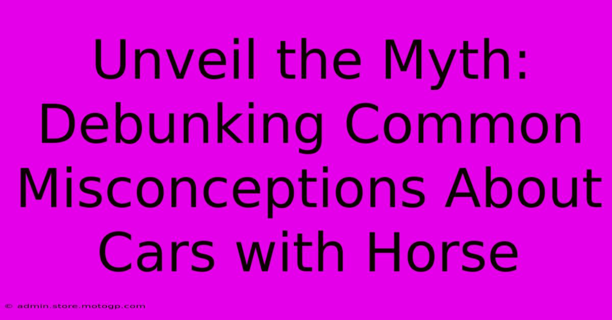 Unveil The Myth: Debunking Common Misconceptions About Cars With Horse