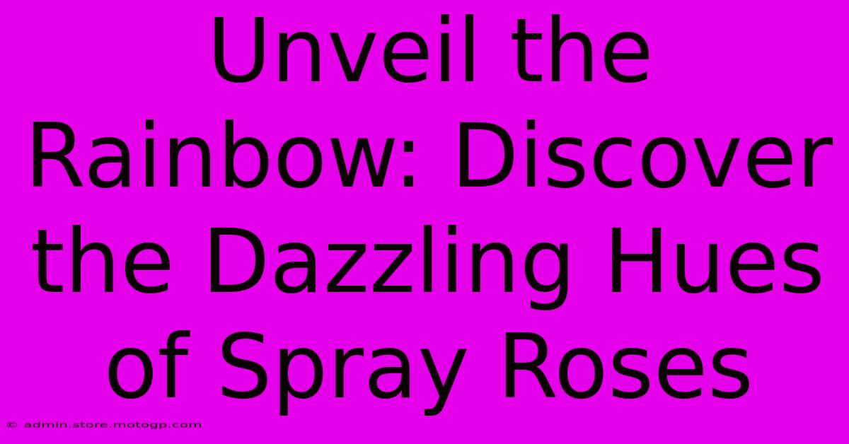 Unveil The Rainbow: Discover The Dazzling Hues Of Spray Roses