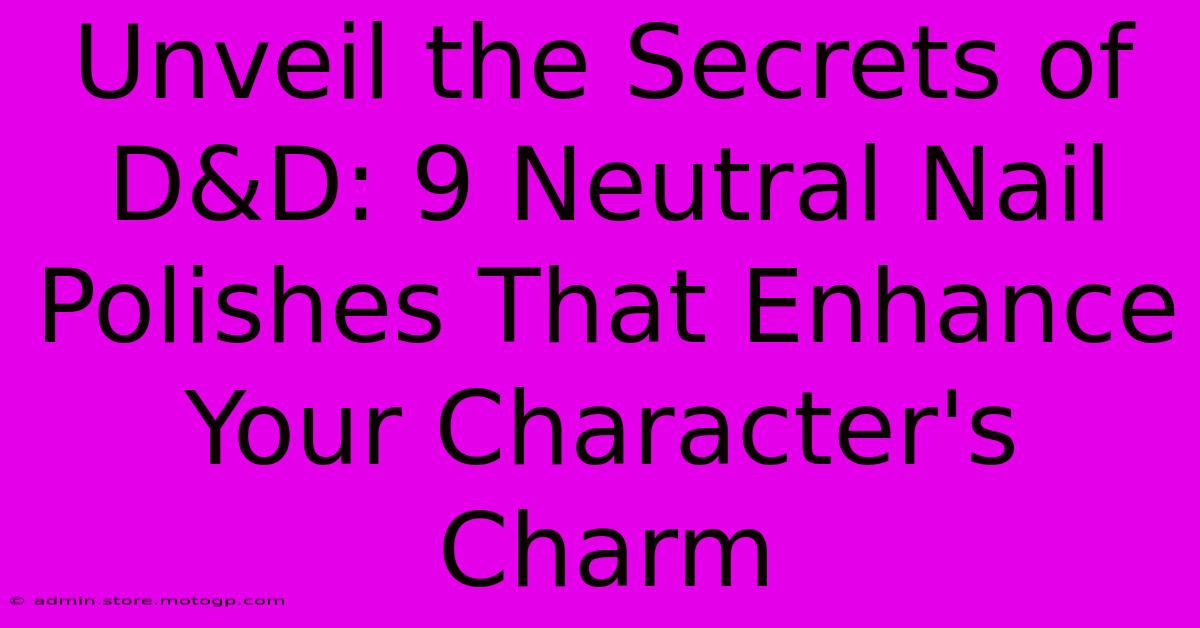 Unveil The Secrets Of D&D: 9 Neutral Nail Polishes That Enhance Your Character's Charm