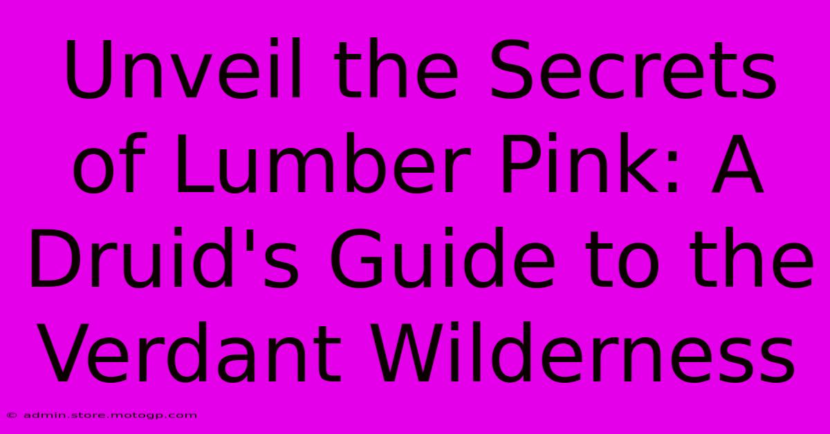 Unveil The Secrets Of Lumber Pink: A Druid's Guide To The Verdant Wilderness