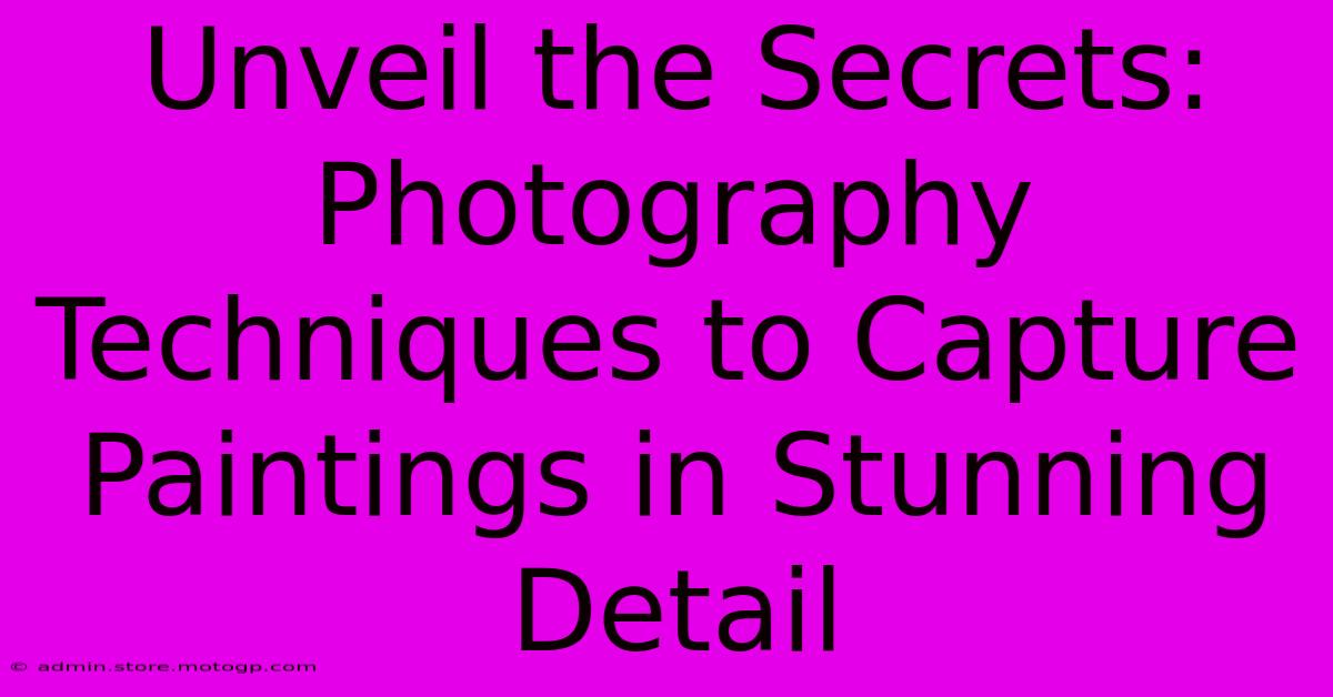 Unveil The Secrets: Photography Techniques To Capture Paintings In Stunning Detail