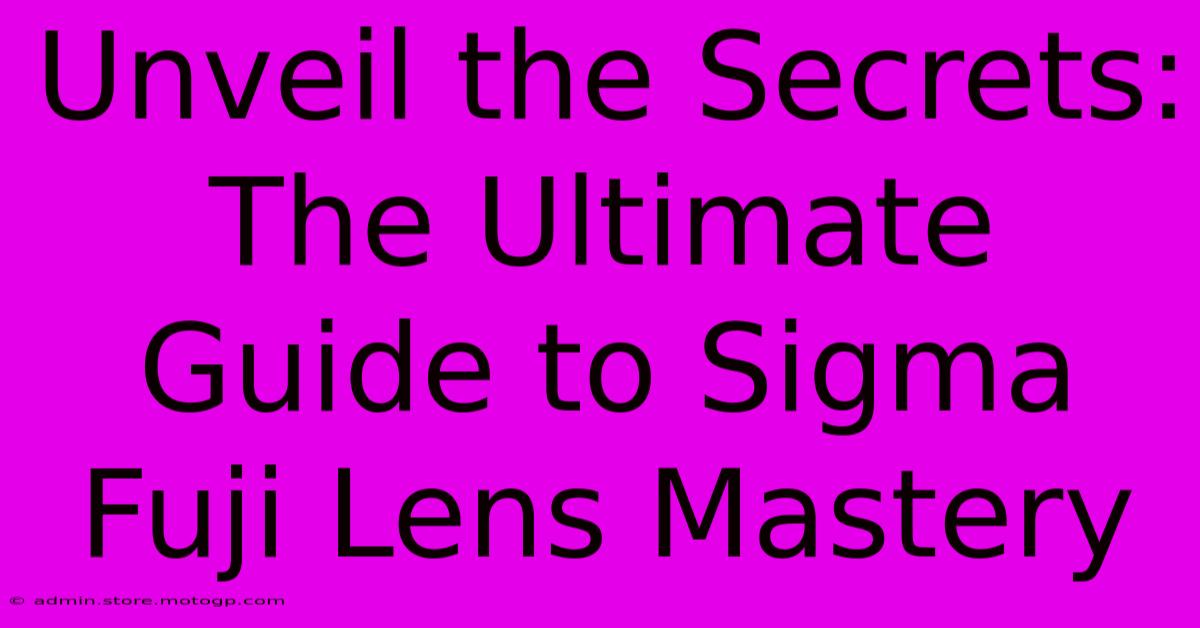 Unveil The Secrets: The Ultimate Guide To Sigma Fuji Lens Mastery