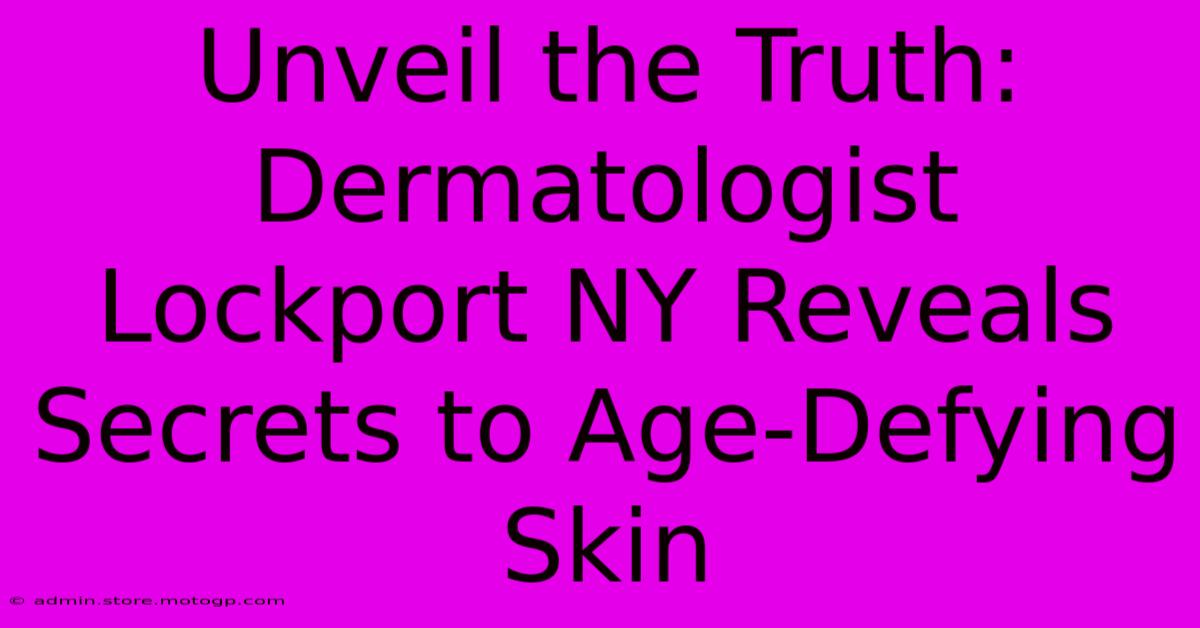 Unveil The Truth: Dermatologist Lockport NY Reveals Secrets To Age-Defying Skin