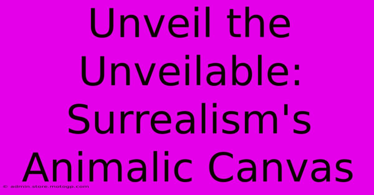 Unveil The Unveilable: Surrealism's Animalic Canvas