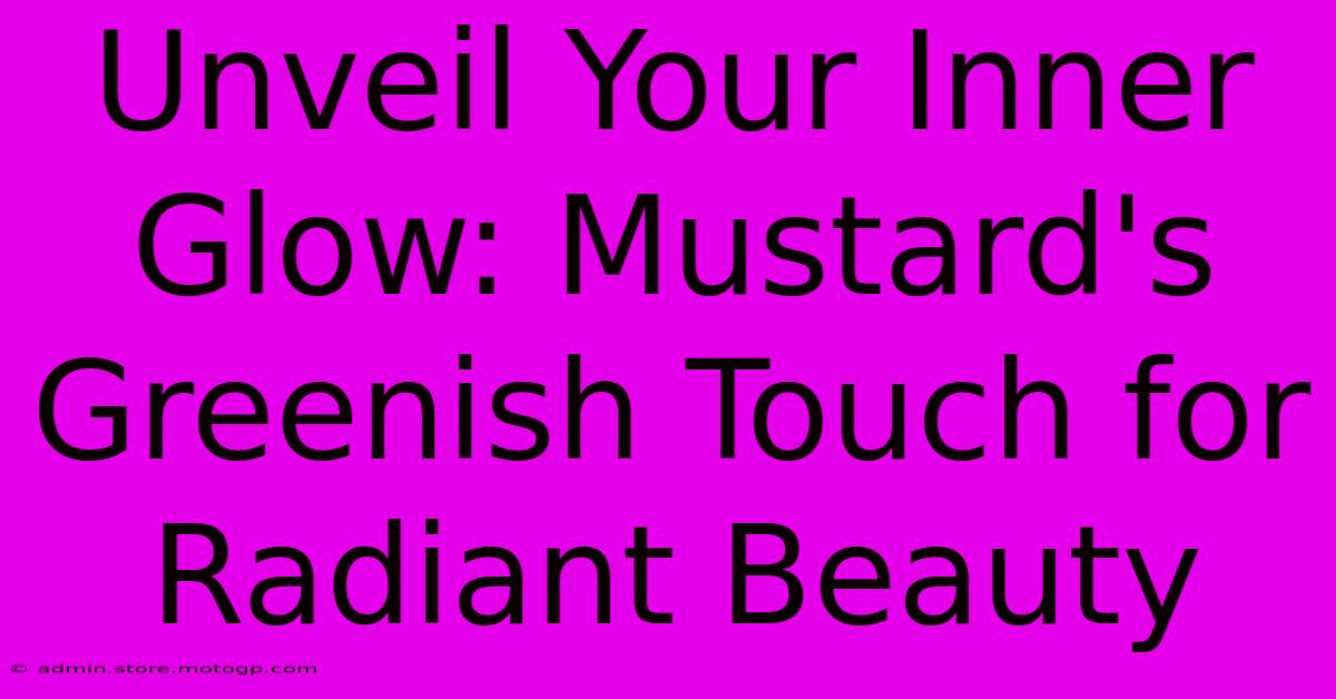 Unveil Your Inner Glow: Mustard's Greenish Touch For Radiant Beauty