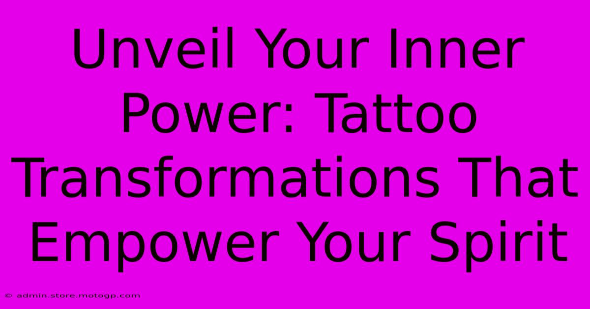 Unveil Your Inner Power: Tattoo Transformations That Empower Your Spirit