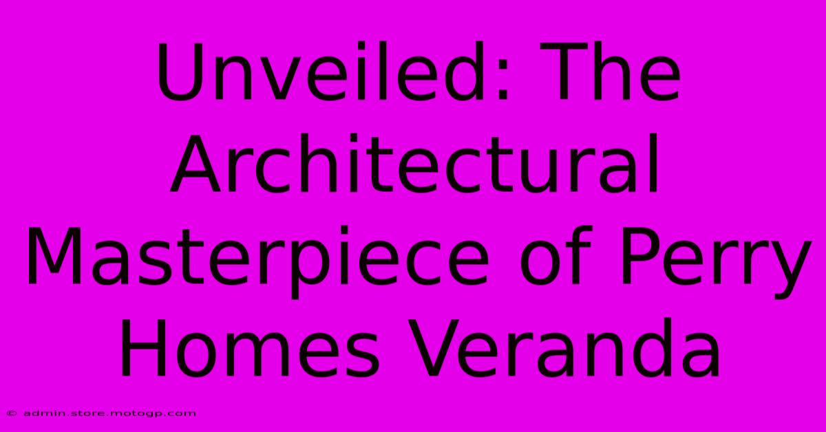 Unveiled: The Architectural Masterpiece Of Perry Homes Veranda