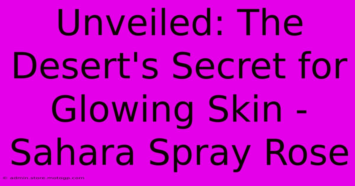 Unveiled: The Desert's Secret For Glowing Skin - Sahara Spray Rose