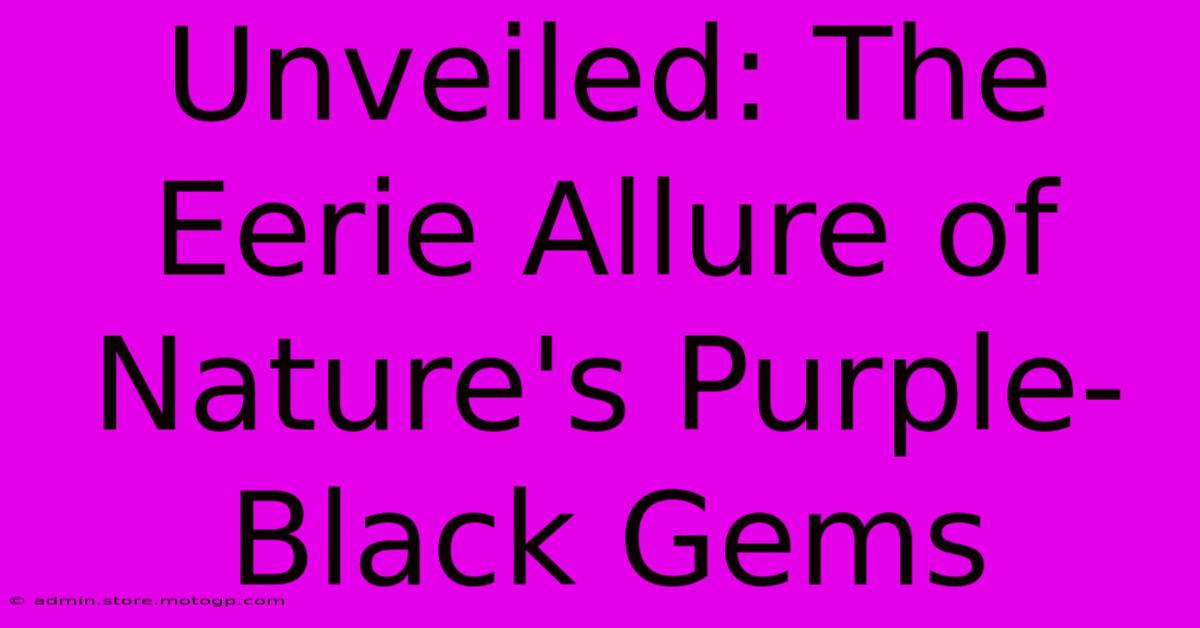 Unveiled: The Eerie Allure Of Nature's Purple-Black Gems