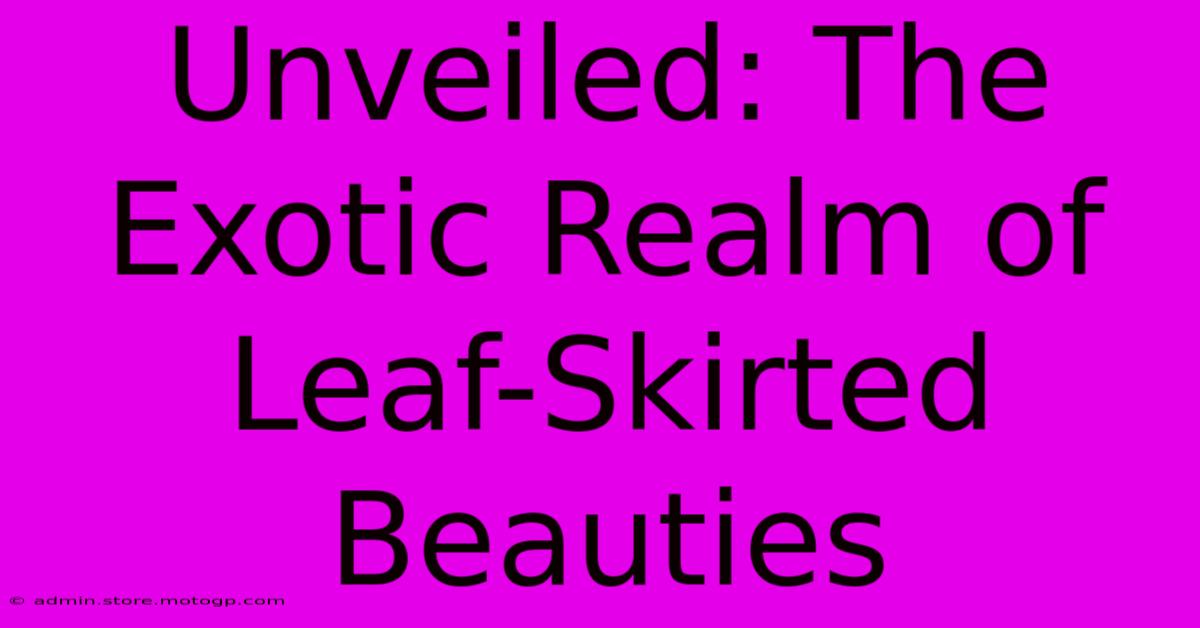 Unveiled: The Exotic Realm Of Leaf-Skirted Beauties