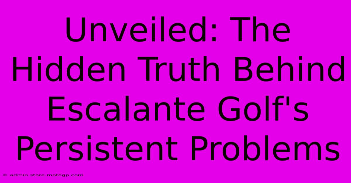 Unveiled: The Hidden Truth Behind Escalante Golf's Persistent Problems