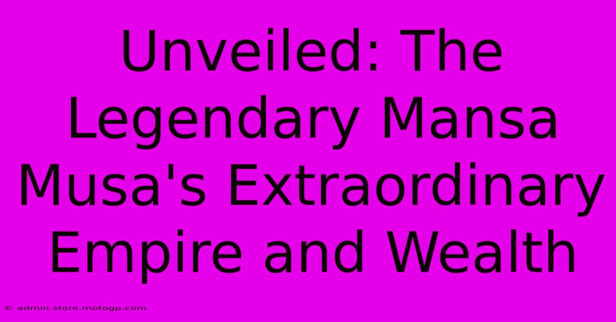 Unveiled: The Legendary Mansa Musa's Extraordinary Empire And Wealth