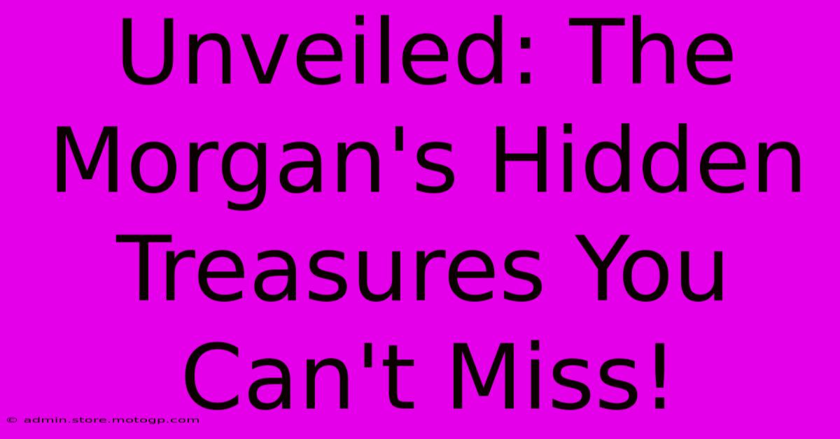 Unveiled: The Morgan's Hidden Treasures You Can't Miss!