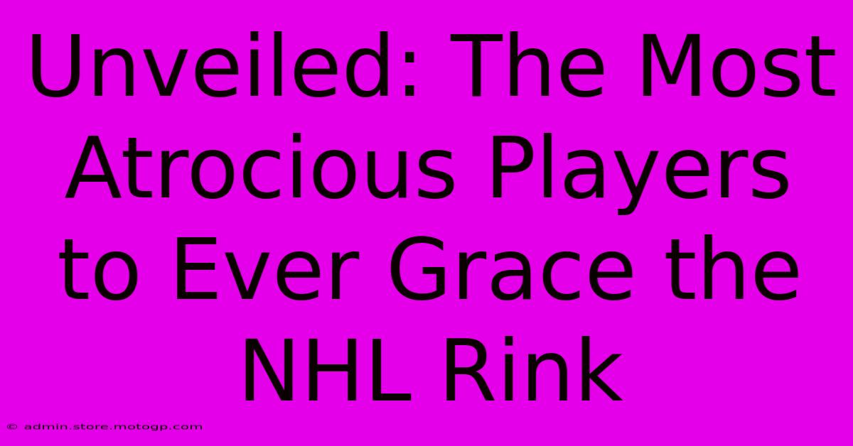 Unveiled: The Most Atrocious Players To Ever Grace The NHL Rink