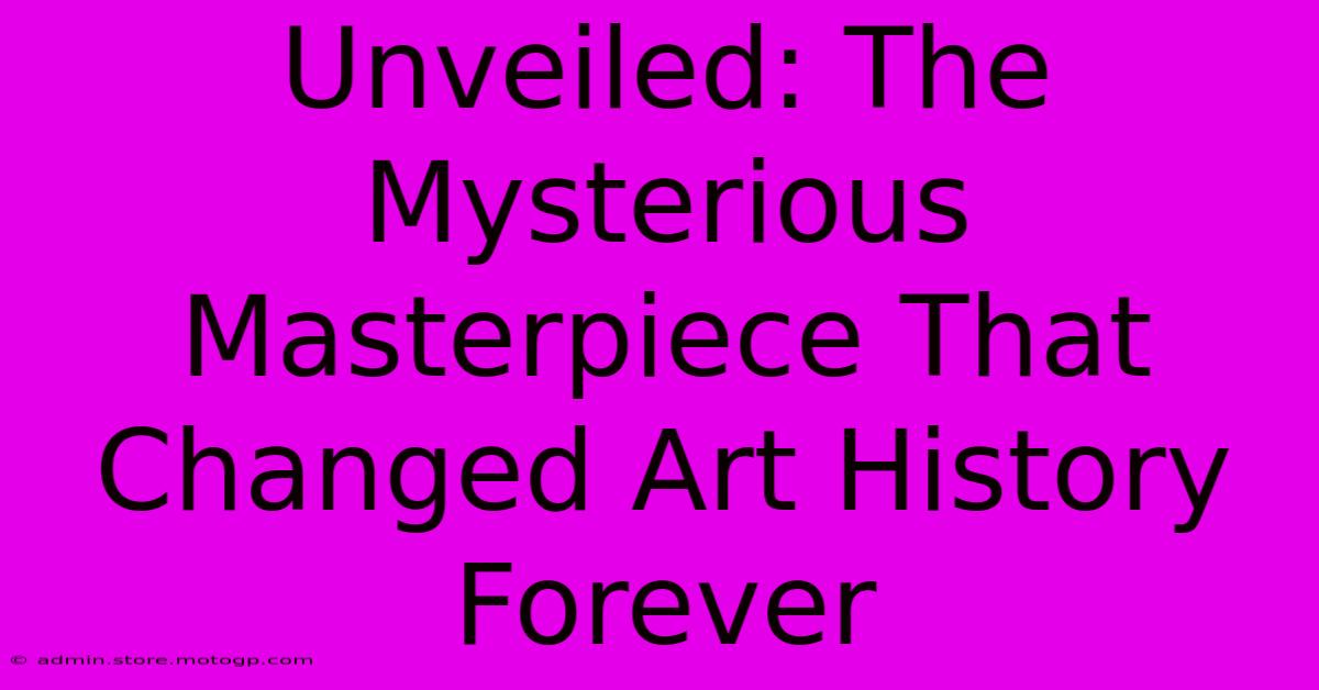 Unveiled: The Mysterious Masterpiece That Changed Art History Forever