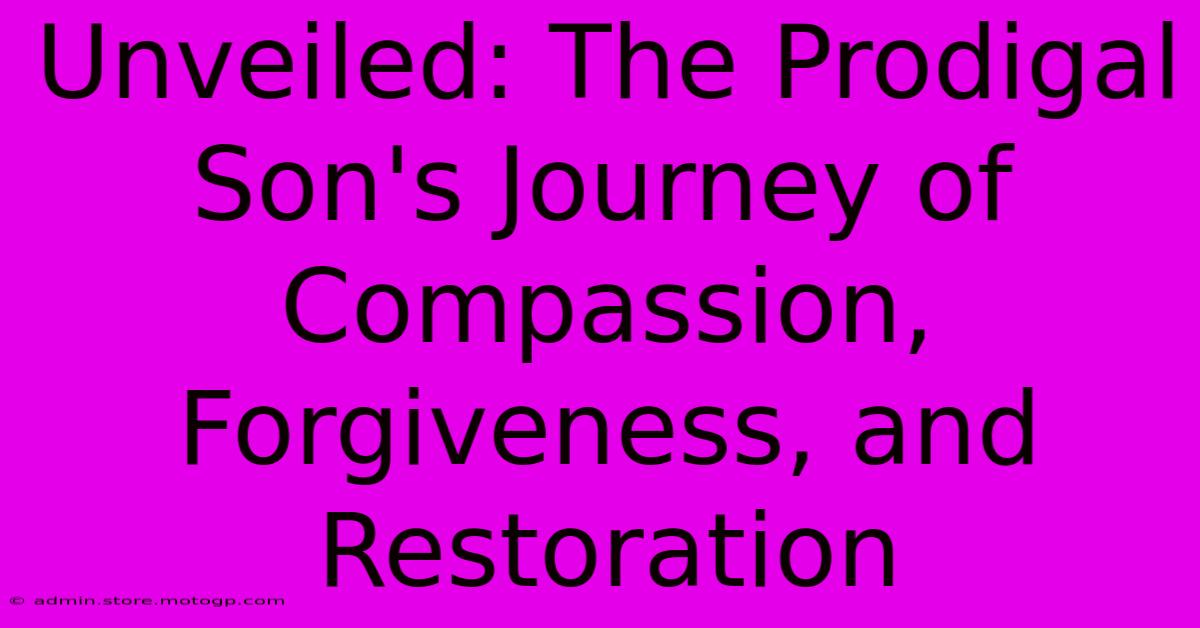 Unveiled: The Prodigal Son's Journey Of Compassion, Forgiveness, And Restoration