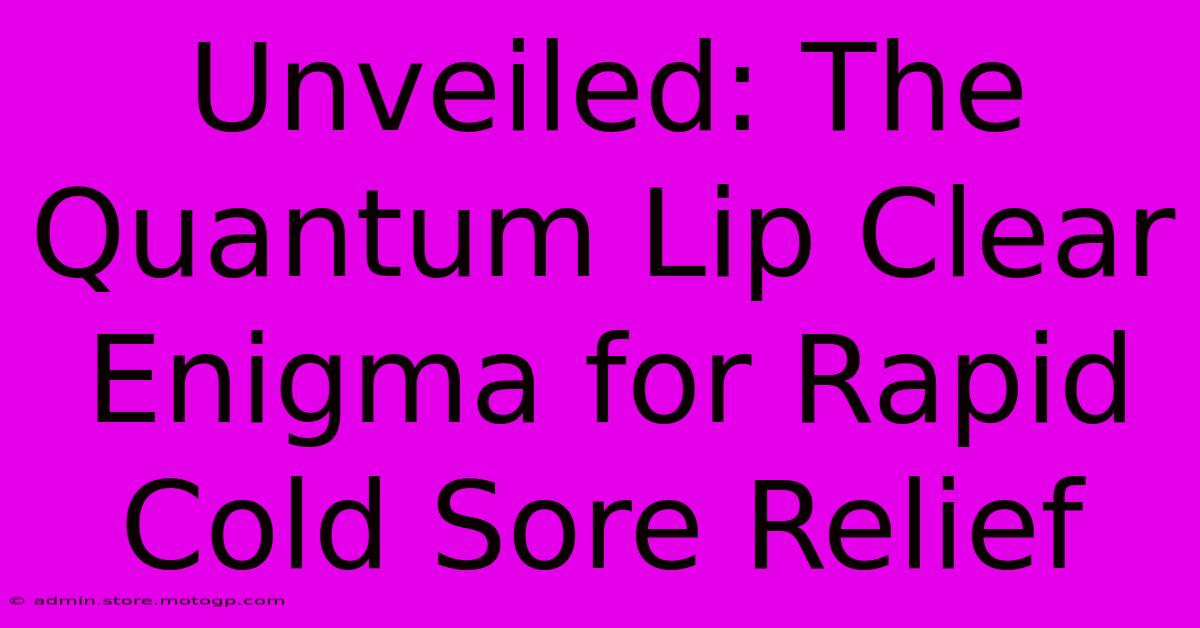 Unveiled: The Quantum Lip Clear Enigma For Rapid Cold Sore Relief