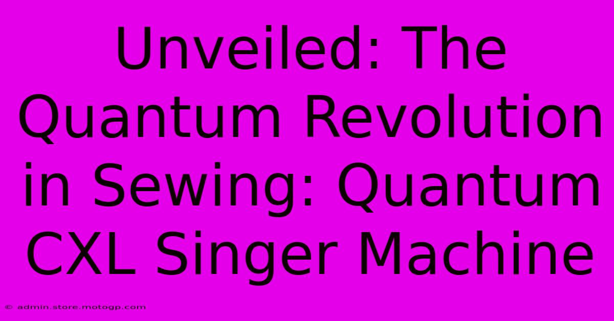 Unveiled: The Quantum Revolution In Sewing: Quantum CXL Singer Machine