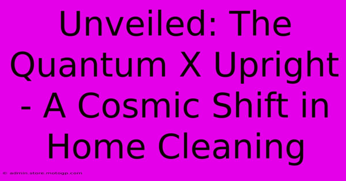 Unveiled: The Quantum X Upright - A Cosmic Shift In Home Cleaning