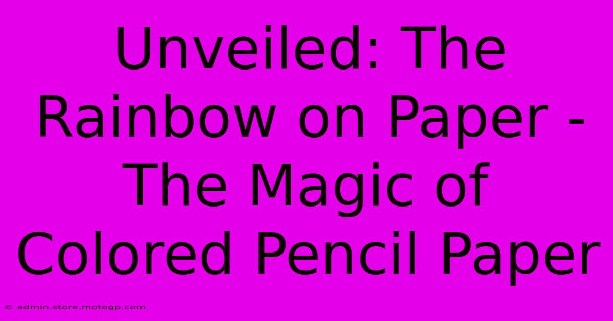 Unveiled: The Rainbow On Paper - The Magic Of Colored Pencil Paper